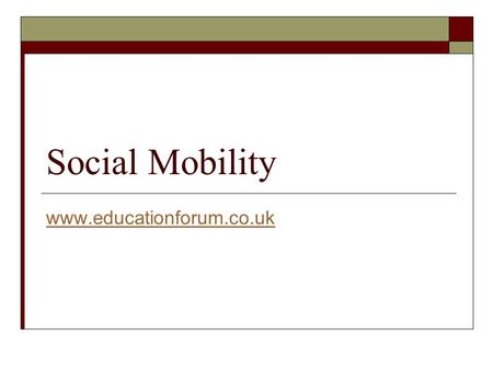 Social Mobility www.educationforum.co.uk. What is Social Mobility  Social mobility is defined as movement from one class/status position to another 