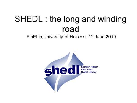 SHEDL : the long and winding road FinELib,University of Helsinki, 1 st June 2010.