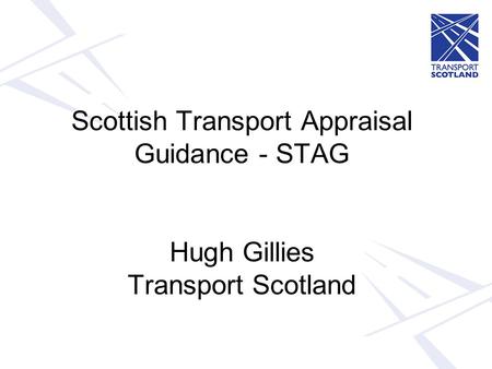 Scottish Transport Appraisal Guidance - STAG Hugh Gillies Transport Scotland.