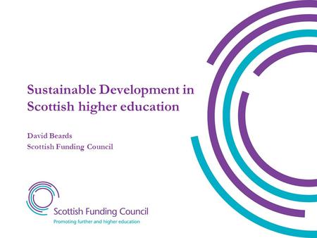 Sustainable Development in Scottish higher education David Beards Scottish Funding Council.