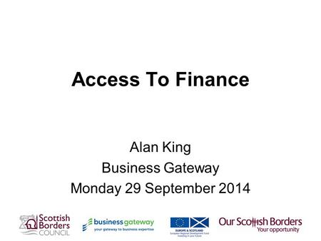 Access To Finance Alan King Business Gateway Monday 29 September 2014.