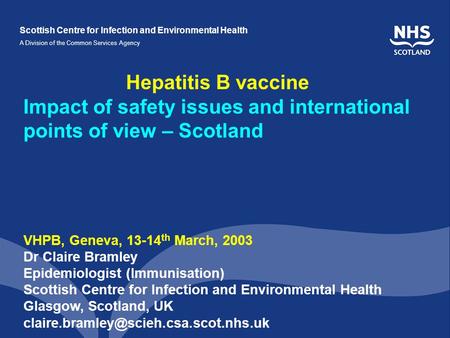 Scottish Centre for Infection and Environmental Health A Division of the Common Services Agency Hepatitis B vaccine Impact of safety issues and international.