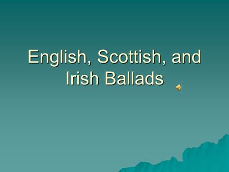 English, Scottish, and Irish Ballads. Definition  Narrative songs about the adventures of ordinary people and legendary heroes  Known today as “popular,”