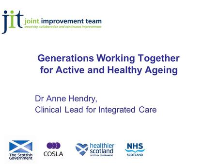 Generations Working Together for Active and Healthy Ageing Dr Anne Hendry, Clinical Lead for Integrated Care.