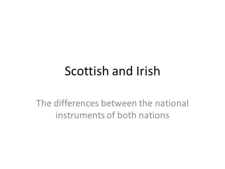 Scottish and Irish The differences between the national instruments of both nations.