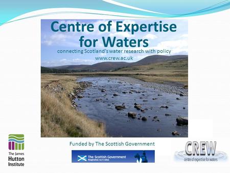 Centre of Expertise for Waters connecting Scotland’s water research with policy www.crew.ac.uk Funded by The Scottish Government.