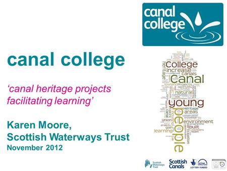 Canal college ‘canal heritage projects facilitating learning’ Karen Moore, Scottish Waterways Trust November 2012.