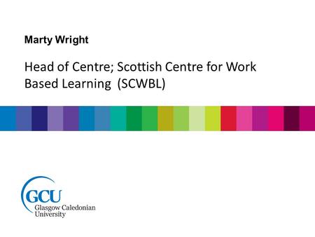 Marty Wright Head of Centre; Scottish Centre for Work Based Learning (SCWBL)