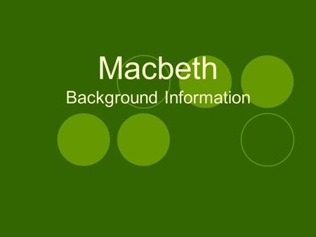 Macbeth Background Information. Historical Background Written most likely around 1606  During the reign of King James I Main source: Hollingshed’s Chronicles-