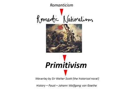 Romanticism Primitivism Waverley by Sir Walter Scott (the historical novel) History – Faust – Johann Wolfgang von Goethe.