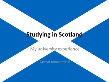 Studying in Scotland My university experience Michał Tomaszewski.