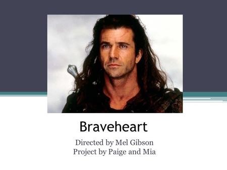 Braveheart Directed by Mel Gibson Project by Paige and Mia.