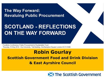 Robin Gourlay Scottish Government Food and Drink Division & East Ayrshire Council The Way Forward: Revaluing Public Procurement SCOTLAND - REFLECTIONS.