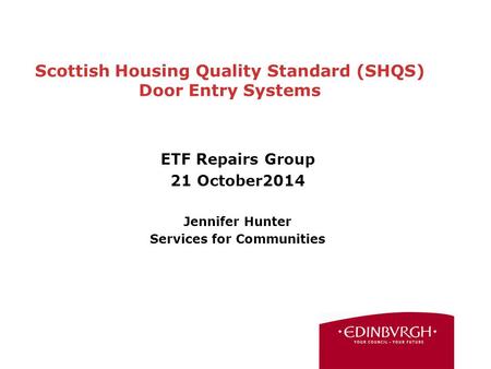Scottish Housing Quality Standard (SHQS) Door Entry Systems ETF Repairs Group 21 October2014 Jennifer Hunter Services for Communities.