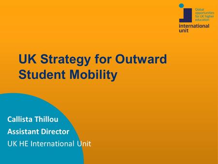UK Strategy for Outward Student Mobility Callista Thillou Assistant Director UK HE International Unit.