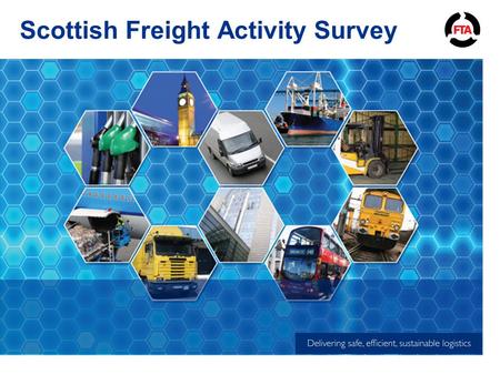 Scottish Freight Activity Survey. Proposal FTA would like to develop economic and freight indicators specific to Scotland to assist with lobbying on future.