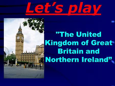 Let’s play The United Kingdom of Great Britain and Northern Ireland”