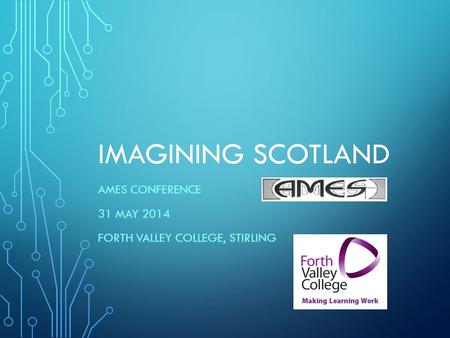 IMAGINING SCOTLAND AMES CONFERENCE 31 MAY 2014 FORTH VALLEY COLLEGE, STIRLING.