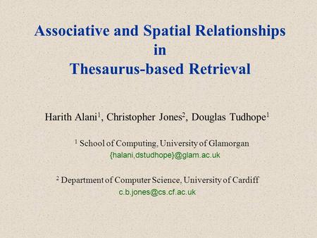 Associative and Spatial Relationships in Thesaurus-based Retrieval Harith Alani 1, Christopher Jones 2, Douglas Tudhope 1 1 School of Computing, University.