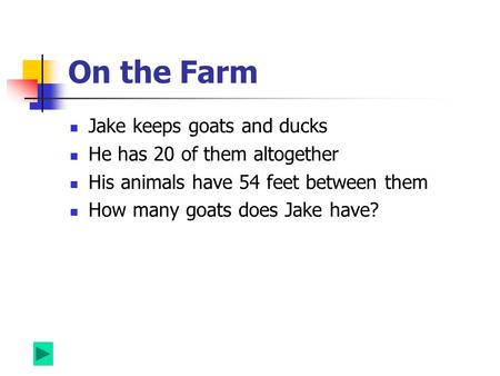 On the Farm Jake keeps goats and ducks He has 20 of them altogether His animals have 54 feet between them How many goats does Jake have?
