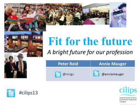 Fit for the future A bright future for our profession #cilips13 Peter ReidAnnie Mauger