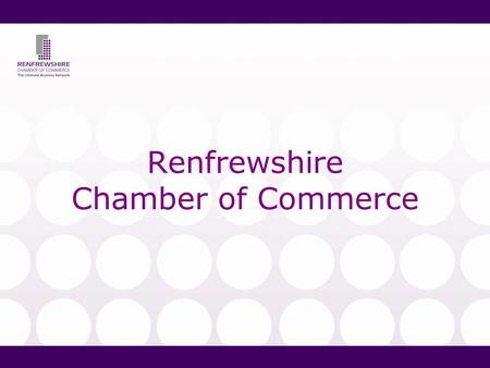 Renfrewshire Chamber of Commerce. So what is the Chamber? Business member organisation representing 400 members & 30,000 staff Accredited to British &