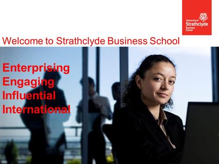 Welcome to Strathclyde Business School Enterprising Engaging Influential International.