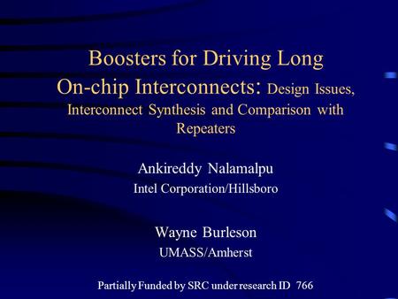 Boosters for Driving Long On-chip Interconnects : Design Issues, Interconnect Synthesis and Comparison with Repeaters Ankireddy Nalamalpu Intel Corporation/Hillsboro.