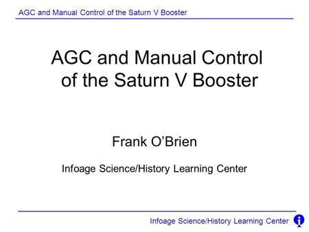 AGC and Manual Control of the Saturn V Booster Infoage Science/History Learning Center AGC and Manual Control of the Saturn V Booster Frank O’Brien Infoage.