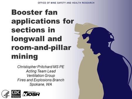 Booster fan applications for sections in longwall and room-and-pillar mining Christopher Pritchard MS PE Acting Team Lead Ventilation Group Fires and Explosions.