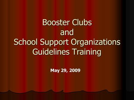 Booster Clubs and School Support Organizations Guidelines Training May 29, 2009.