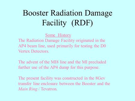 Booster Radiation Damage Facility (RDF) Some History The Radiation Damage Facility originated in the AP4 beam line, used primarily for testing the D0 Vertex.