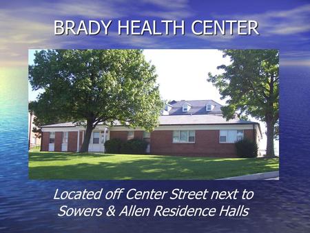 BRADY HEALTH CENTER Located off Center Street next to Sowers & Allen Residence Halls.