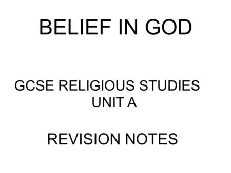 BELIEF IN GOD GCSE RELIGIOUS STUDIES			 UNIT A REVISION NOTES.