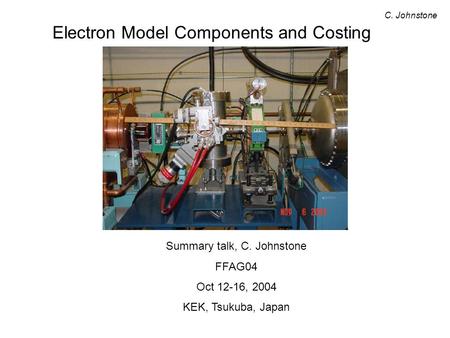 Electron Model Components and Costing C. Johnstone Summary talk, C. Johnstone FFAG04 Oct 12-16, 2004 KEK, Tsukuba, Japan.