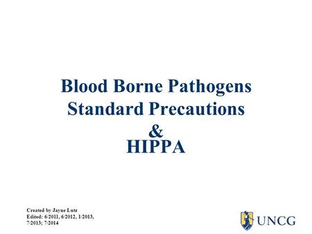 Blood Borne Pathogens Standard Precautions & HIPPA Created by Jayne Lutz Edited: 6/2011, 6/2012, 1/2013, 7/2013; 7/2014.