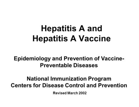 Hepatitis A and Hepatitis A Vaccine Epidemiology and Prevention of Vaccine- Preventable Diseases National Immunization Program Centers for Disease Control.