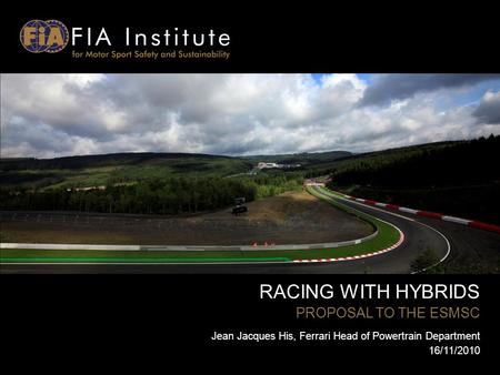 RACING WITH HYBRIDS PROPOSAL TO THE ESMSC Jean Jacques His, Ferrari Head of Powertrain Department 16/11/2010.