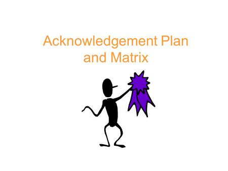 Acknowledgement Plan and Matrix. Purpose of Reinforcers/Acknowledgements Teach new behavior Encourage/establish infrequent and non- fluent behavior Strengthen.