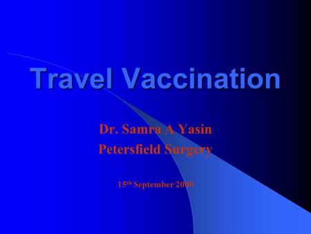 Travel Vaccination Dr. Samra A Yasin Petersfield Surgery 15 th September 2000.