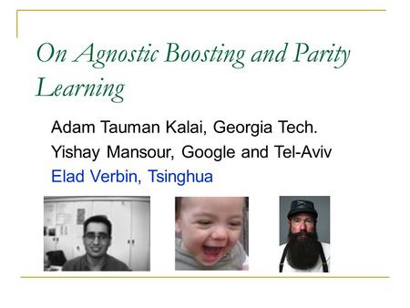 Adam Tauman Kalai, Georgia Tech. Yishay Mansour, Google and Tel-Aviv Elad Verbin, Tsinghua On Agnostic Boosting and Parity Learning.