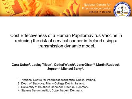 Cost Effectiveness of a Human Papillomavirus Vaccine in reducing the risk of cervical cancer in Ireland using a transmission dynamic model. Cara Usher.