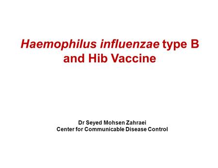 Haemophilus influenzae type B and Hib Vaccine Dr Seyed Mohsen Zahraei Center for Communicable Disease Control.