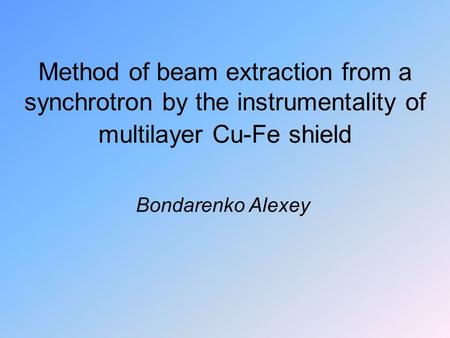 Method of beam extraction from a synchrotron by the instrumentality of multilayer Cu-Fe shield Bondarenko Alexey.