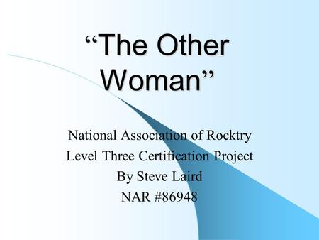 “ The Other Woman ” National Association of Rocktry Level Three Certification Project By Steve Laird NAR #86948.