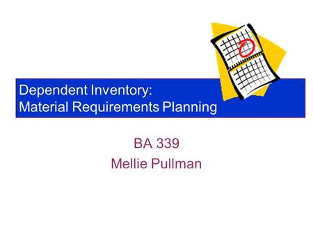 Dependent Inventory: Material Requirements Planning BA 339 Mellie Pullman.