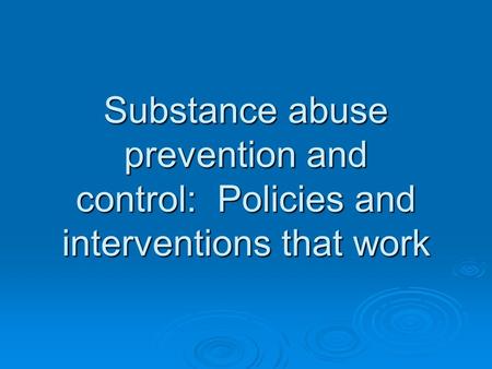 Substance abuse prevention and control: Policies and interventions that work.