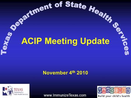 ACIP Meeting Update November 4 th 2010 www.ImmunizeTexas.com.