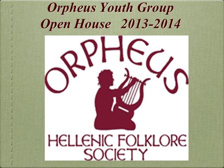 Orpheus Youth Group Open House 2013-2014. + Orpheus Youth Group Established in 1998 Goal is to educate and promote Greek music and folk dance traditions.