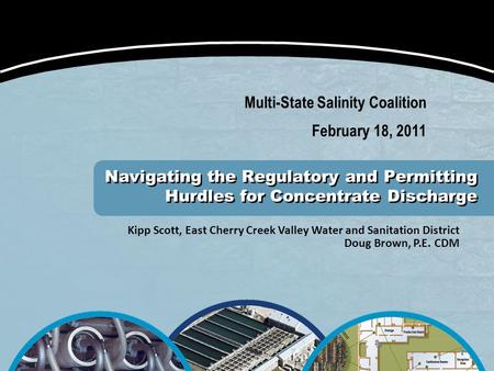 Kipp Scott, East Cherry Creek Valley Water and Sanitation District Doug Brown, P.E. CDM Navigating the Regulatory and Permitting Hurdles for Concentrate.
